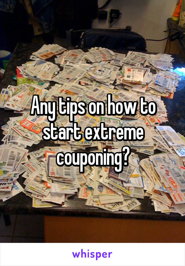 Any tips on how to start extreme couponing?