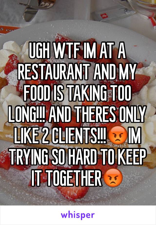 UGH WTF IM AT A RESTAURANT AND MY FOOD IS TAKING TOO LONG!!! AND THERES ONLY LIKE 2 CLIENTS!!!😡IM TRYING SO HARD TO KEEP IT TOGETHER😡