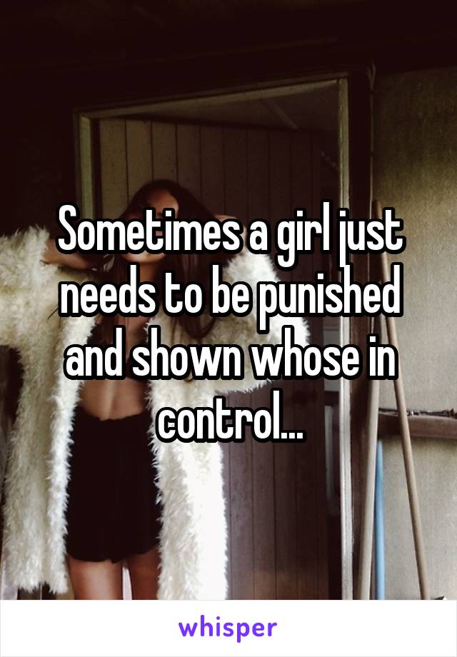 Sometimes a girl just needs to be punished and shown whose in control...