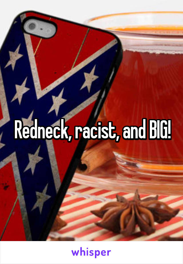 Redneck, racist, and BIG!