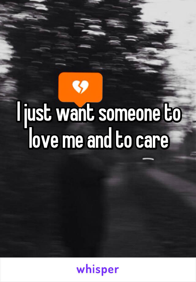 I just want someone to love me and to care
