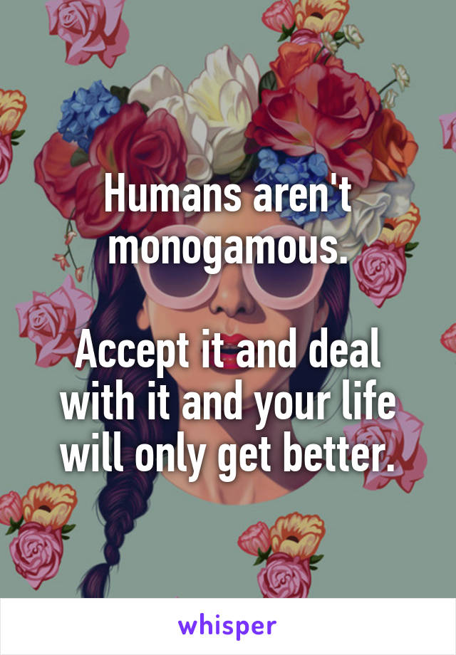 Humans aren't monogamous.

Accept it and deal with it and your life will only get better.