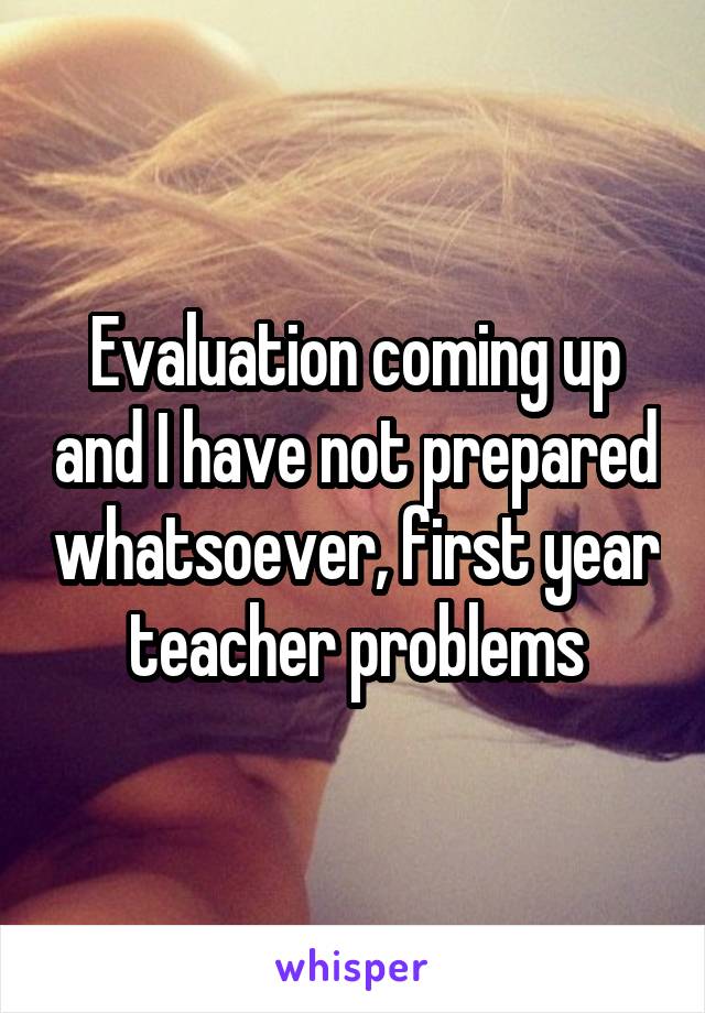 Evaluation coming up and I have not prepared whatsoever, first year teacher problems