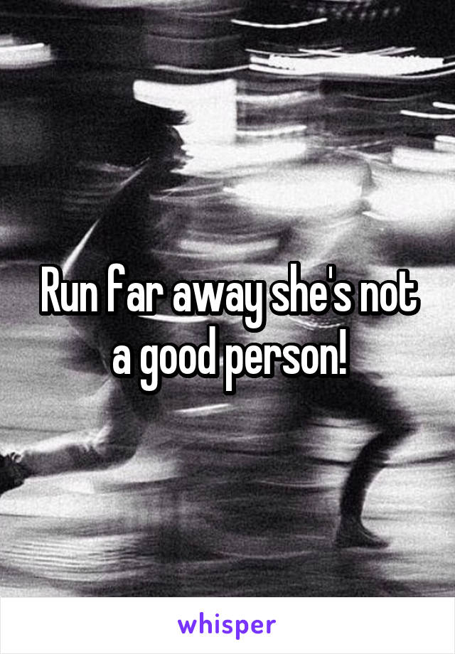 Run far away she's not a good person!