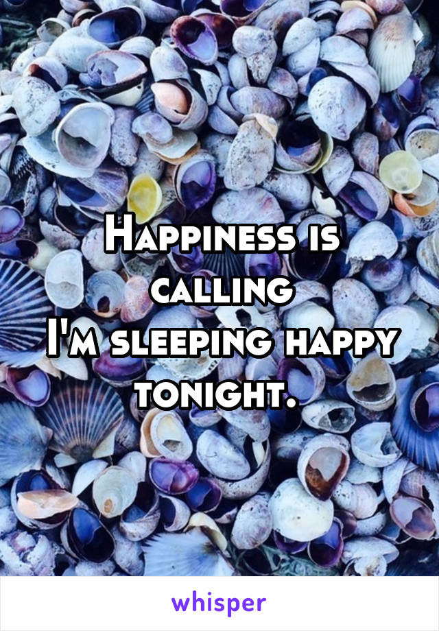 Happiness is calling
I'm sleeping happy tonight. 