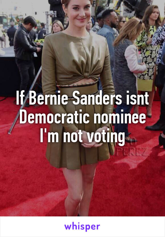 If Bernie Sanders isnt Democratic nominee I'm not voting