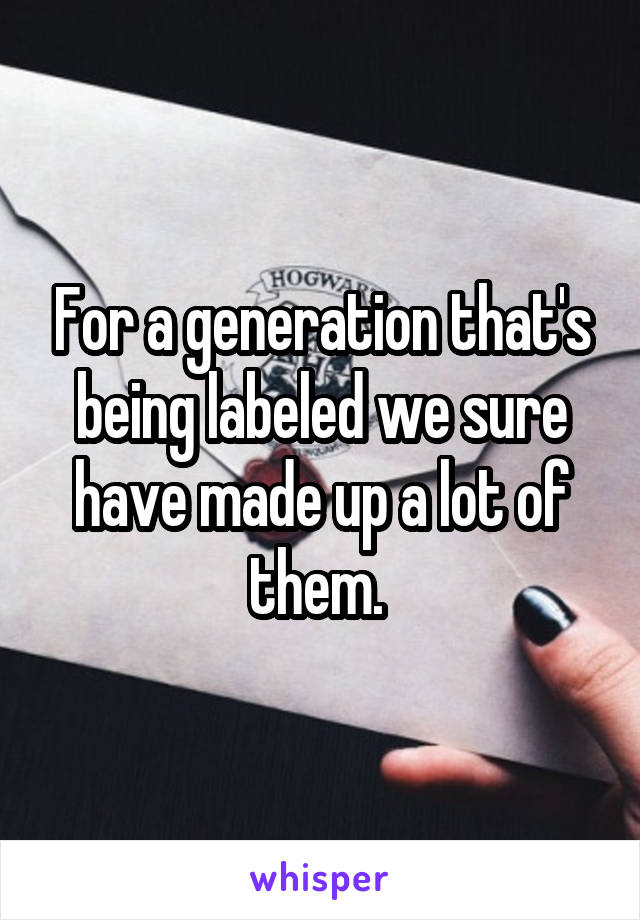 For a generation that's being labeled we sure have made up a lot of them. 