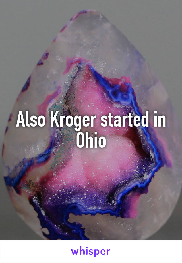 Also Kroger started in Ohio