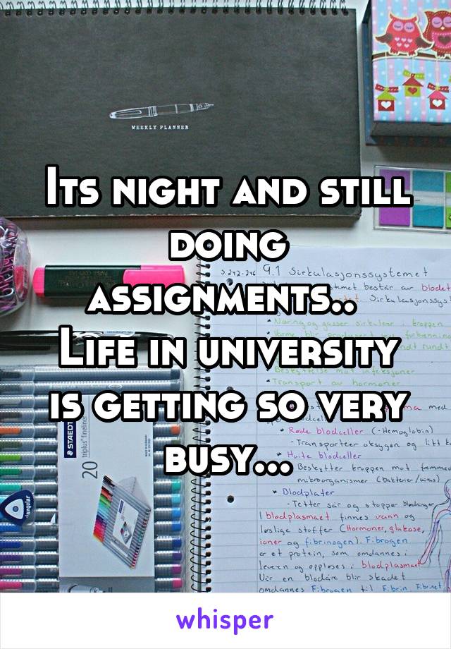 Its night and still doing assignments.. 
Life in university is getting so very busy...