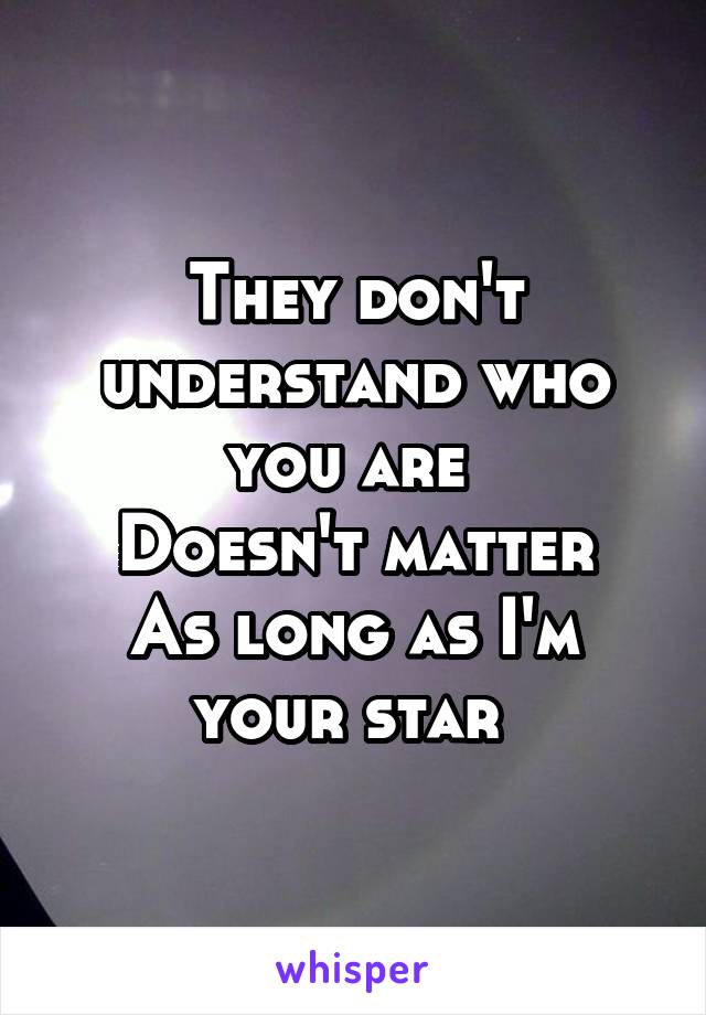 They don't understand who you are 
Doesn't matter
As long as I'm your star 