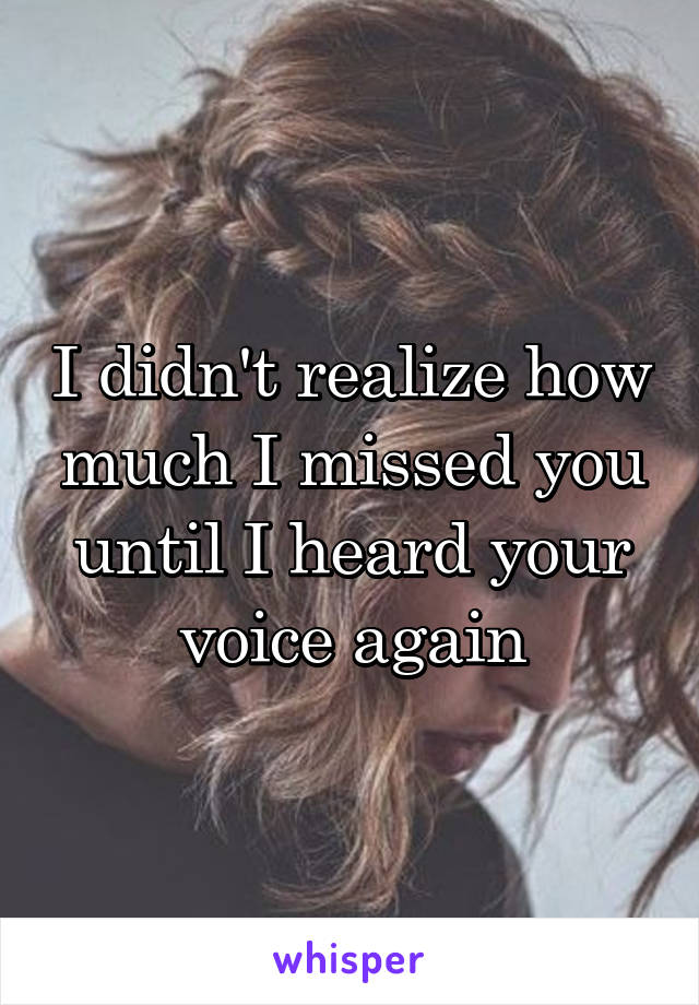 I didn't realize how much I missed you until I heard your voice again