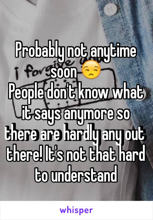 Probably not anytime soon 😒
People don't know what it says anymore so there are hardly any out there! It's not that hard to understand