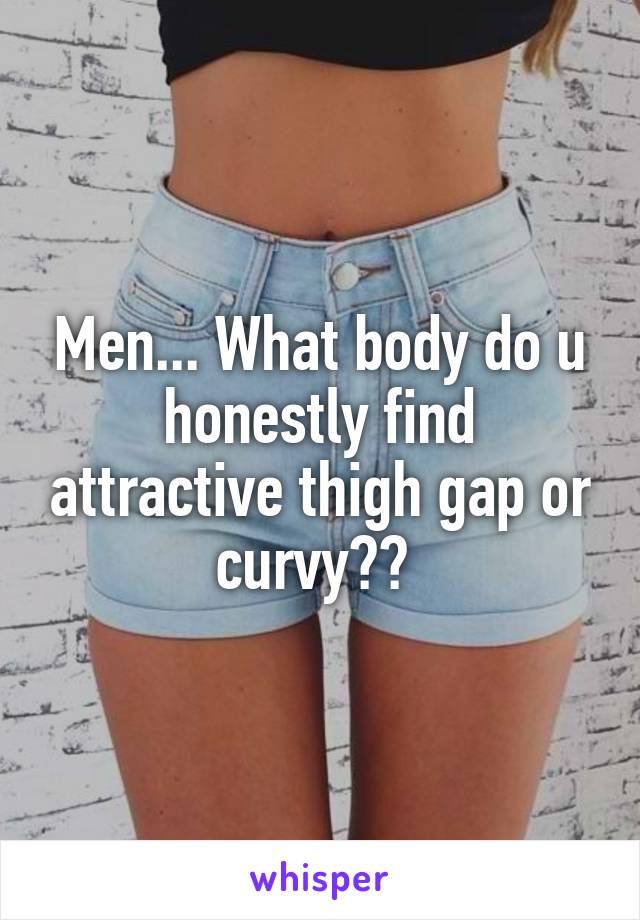 Men... What body do u honestly find attractive thigh gap or curvy?? 