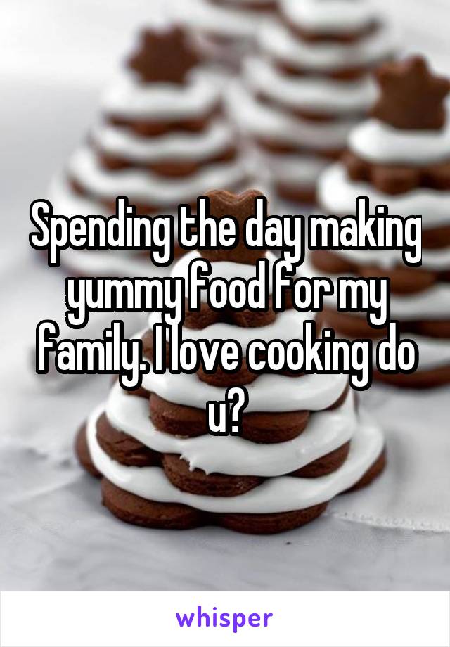 Spending the day making yummy food for my family. I love cooking do u?