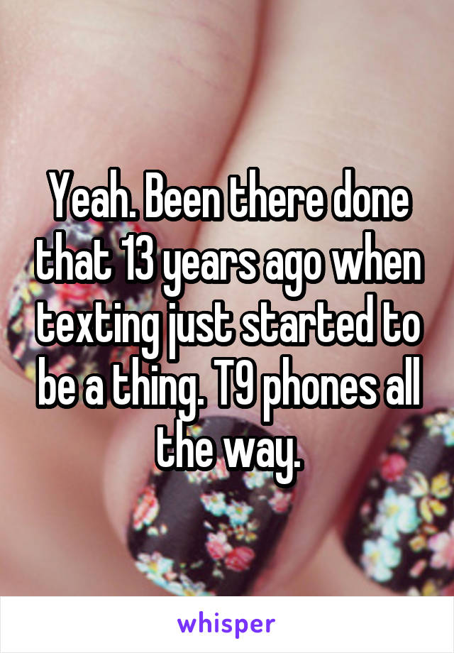 Yeah. Been there done that 13 years ago when texting just started to be a thing. T9 phones all the way.