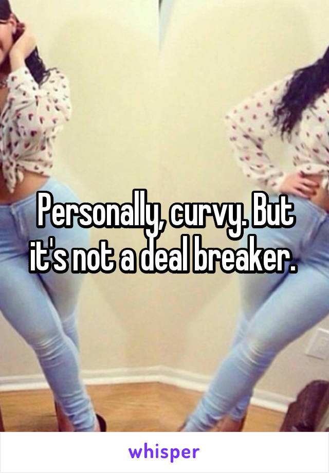 Personally, curvy. But it's not a deal breaker. 