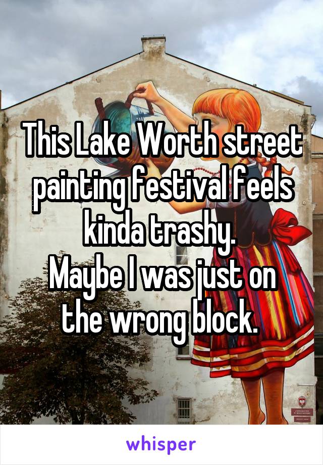 This Lake Worth street painting festival feels kinda trashy. 
Maybe I was just on the wrong block. 