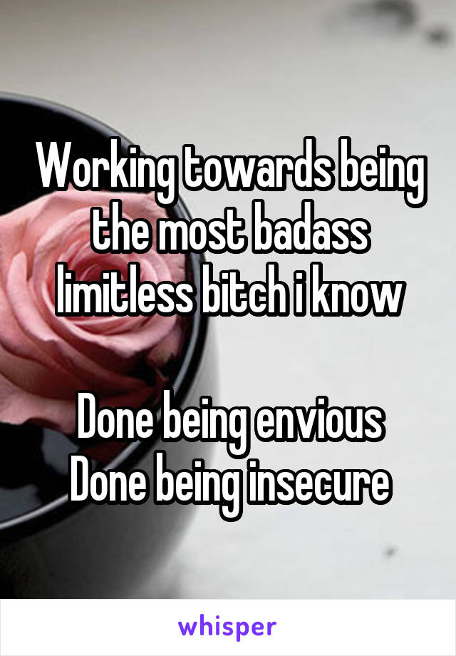 Working towards being the most badass limitless bitch i know

Done being envious
Done being insecure