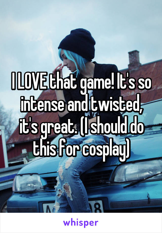 I LOVE that game! It's so intense and twisted, it's great. (I should do this for cosplay)