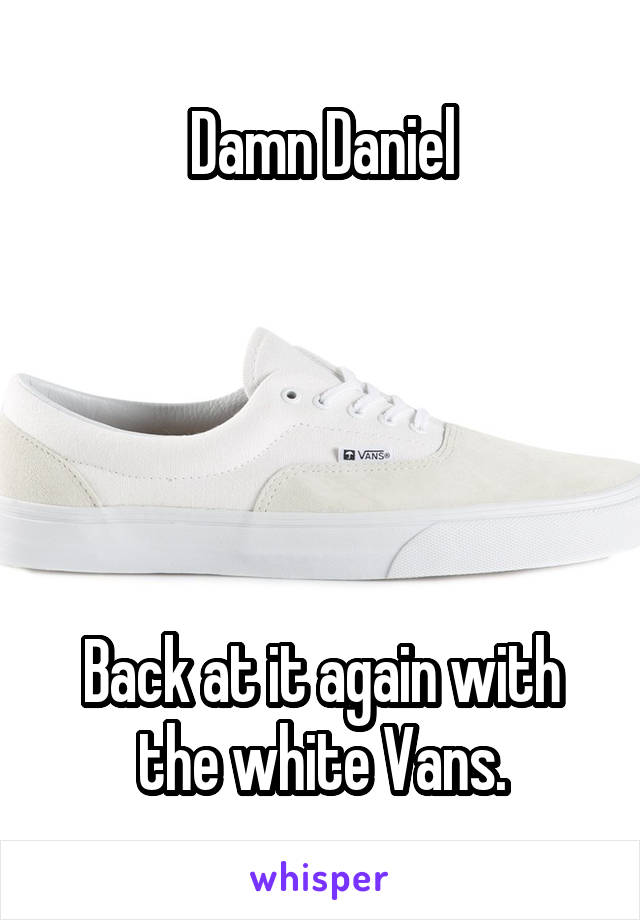 Damn Daniel





Back at it again with the white Vans.