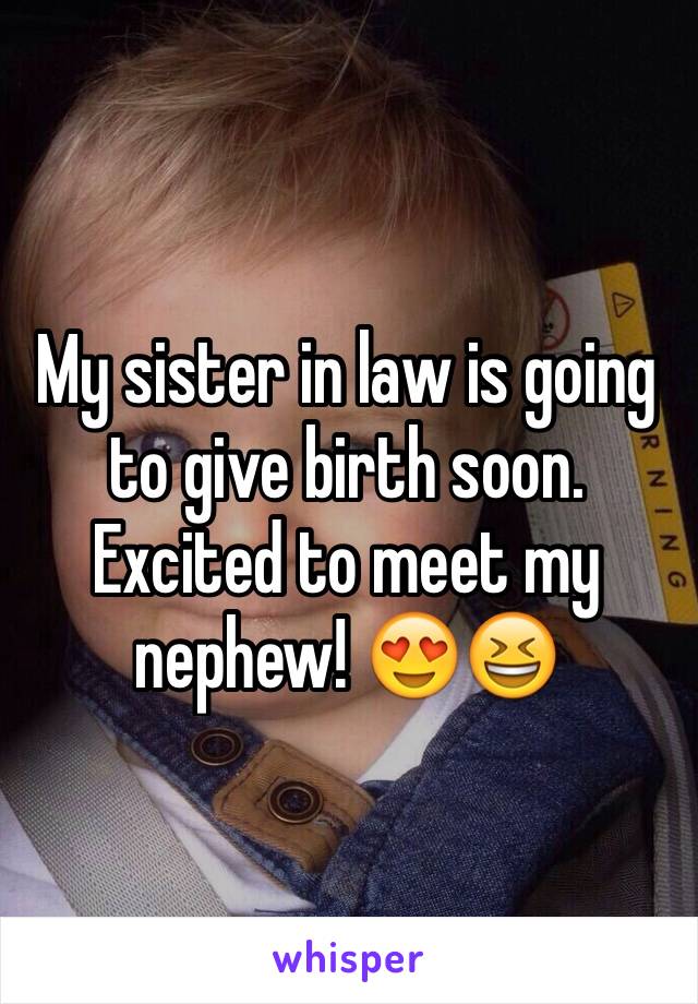 My sister in law is going to give birth soon. Excited to meet my nephew! 😍😆