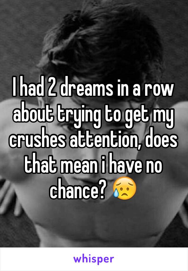 I had 2 dreams in a row about trying to get my crushes attention, does that mean i have no chance? 😥