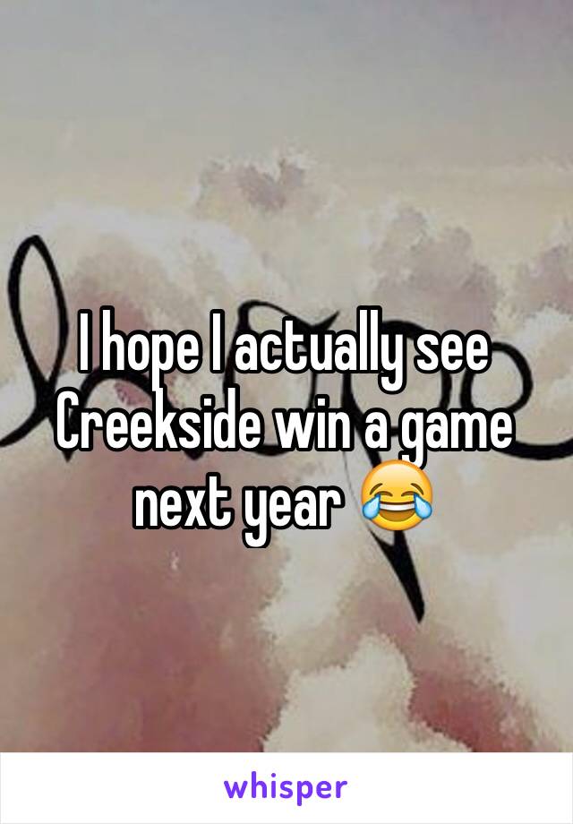 I hope I actually see Creekside win a game next year 😂