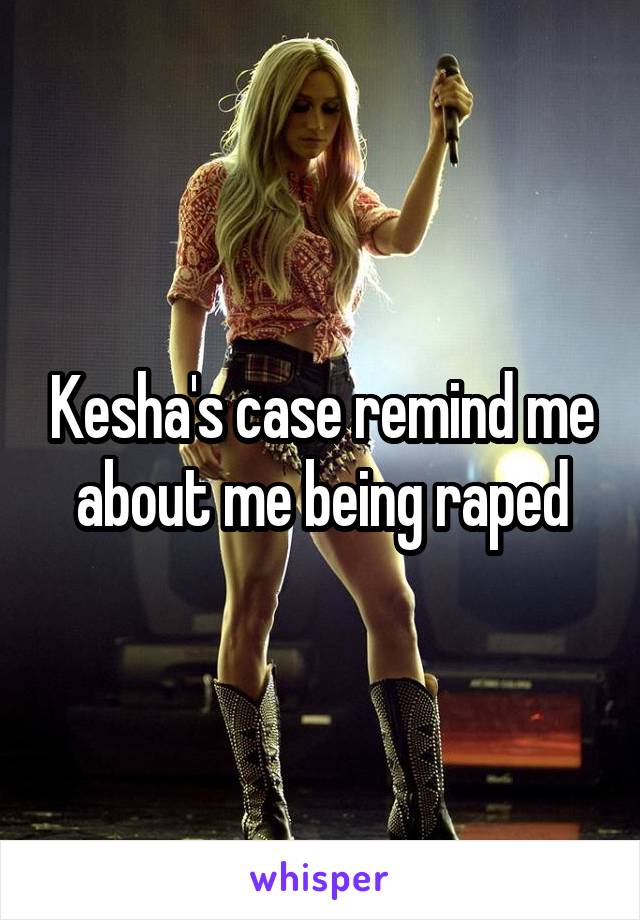 Kesha's case remind me about me being raped