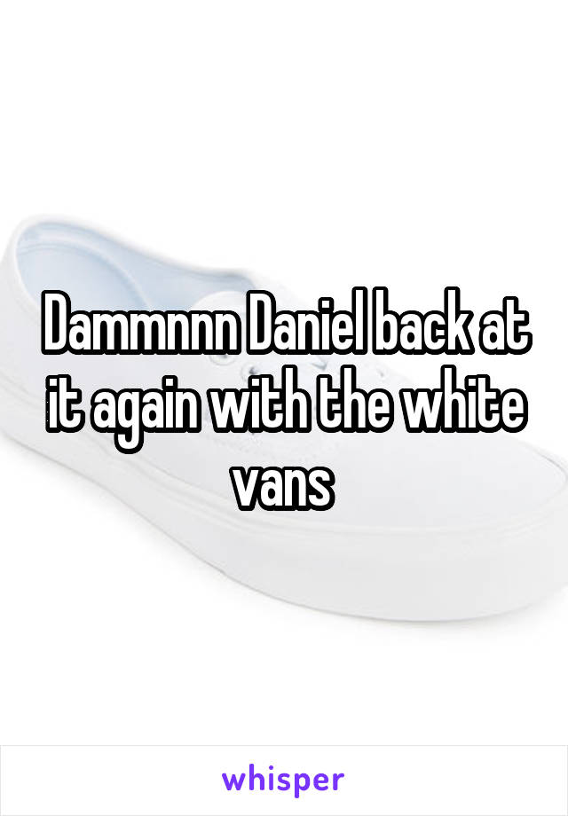 Dammnnn Daniel back at it again with the white vans 