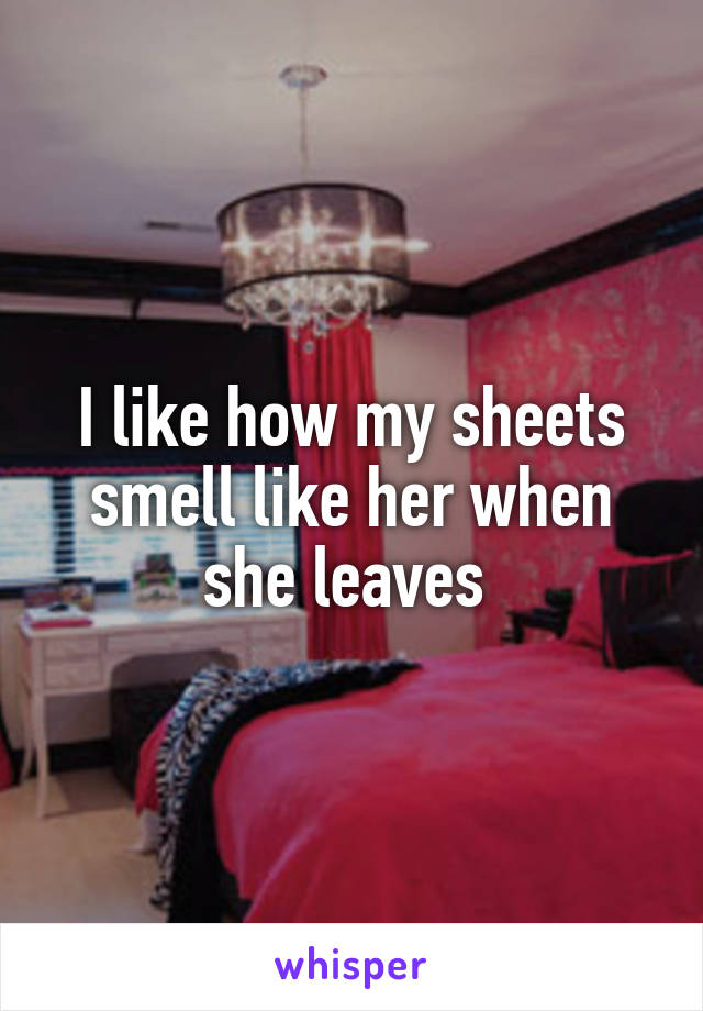 I like how my sheets smell like her when she leaves 