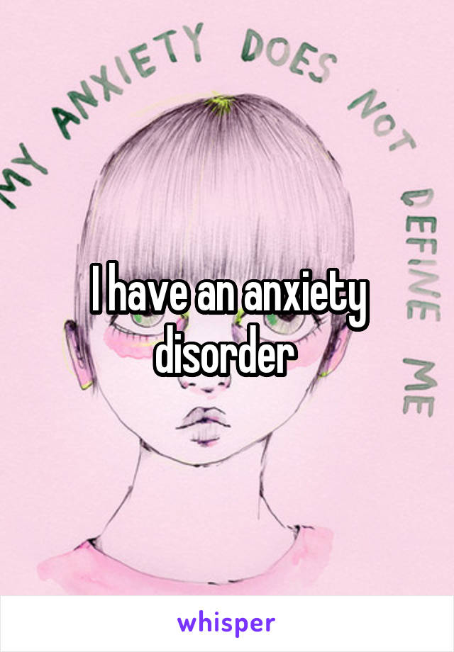 I have an anxiety disorder 
