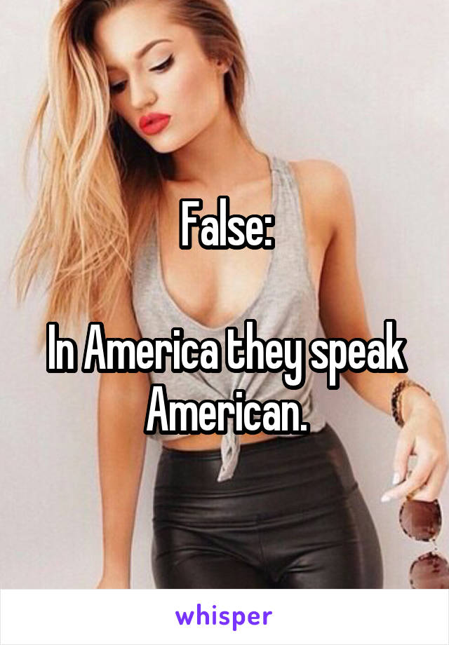 False:

In America they speak American.