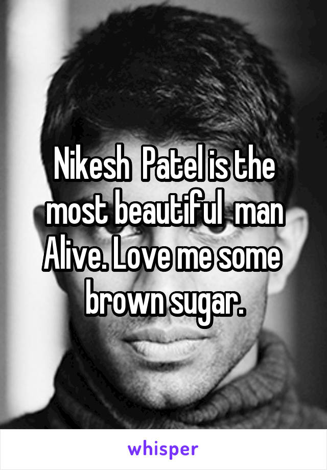 Nikesh  Patel is the most beautiful  man Alive. Love me some  brown sugar.