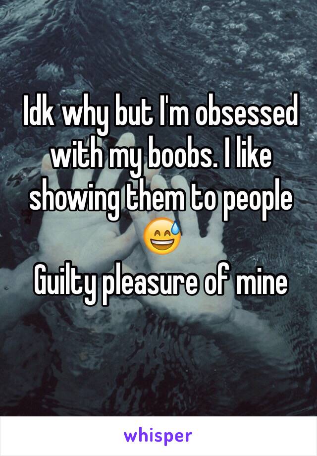 Idk why but I'm obsessed with my boobs. I like showing them to people 😅
Guilty pleasure of mine 