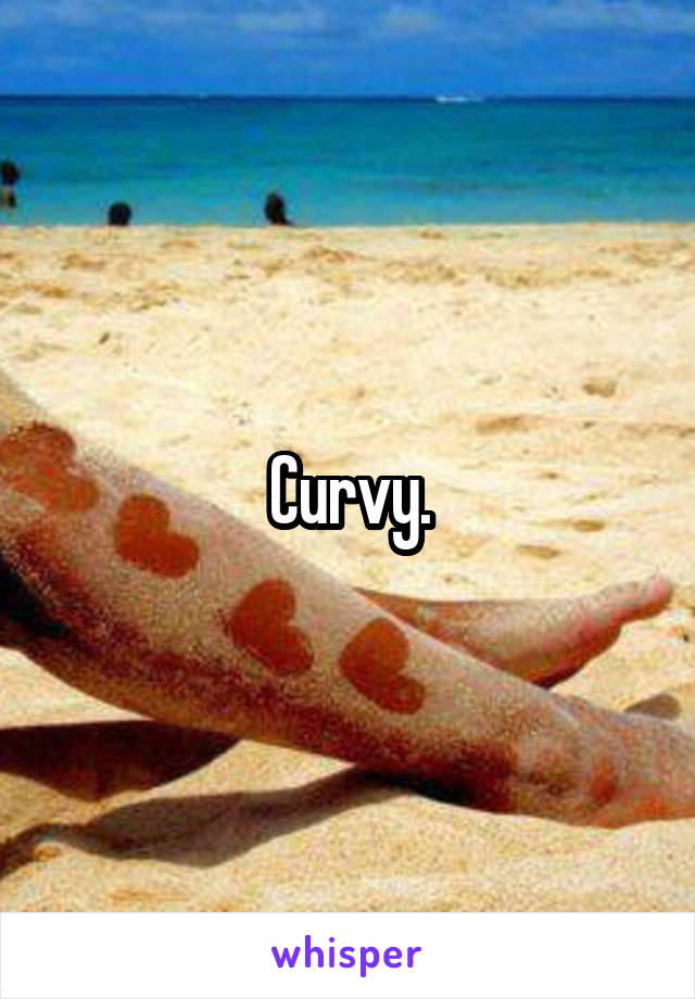 Curvy.