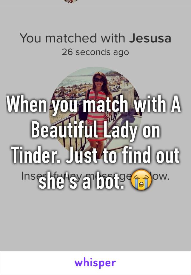 When you match with A Beautiful Lady on Tinder. Just to find out she's a bot. 😭