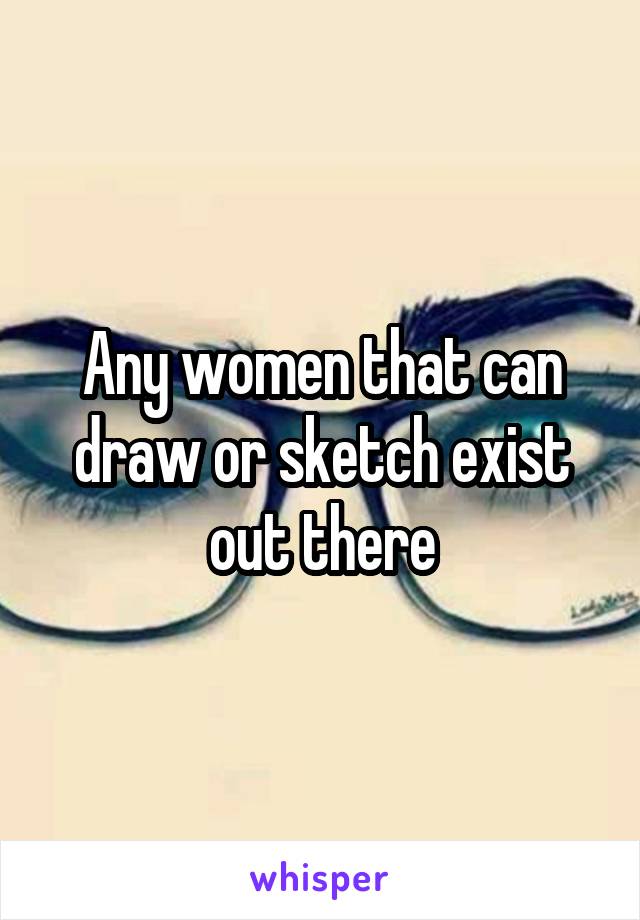 Any women that can draw or sketch exist out there