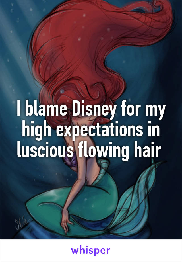 I blame Disney for my high expectations in luscious flowing hair 