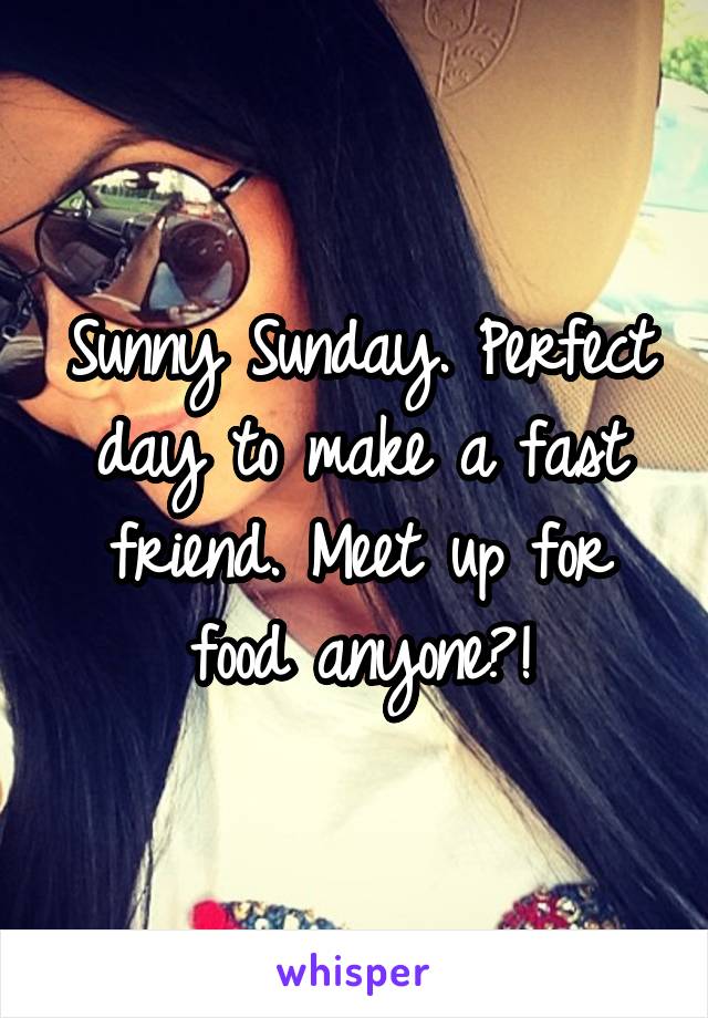 Sunny Sunday. Perfect day to make a fast friend. Meet up for food anyone?!