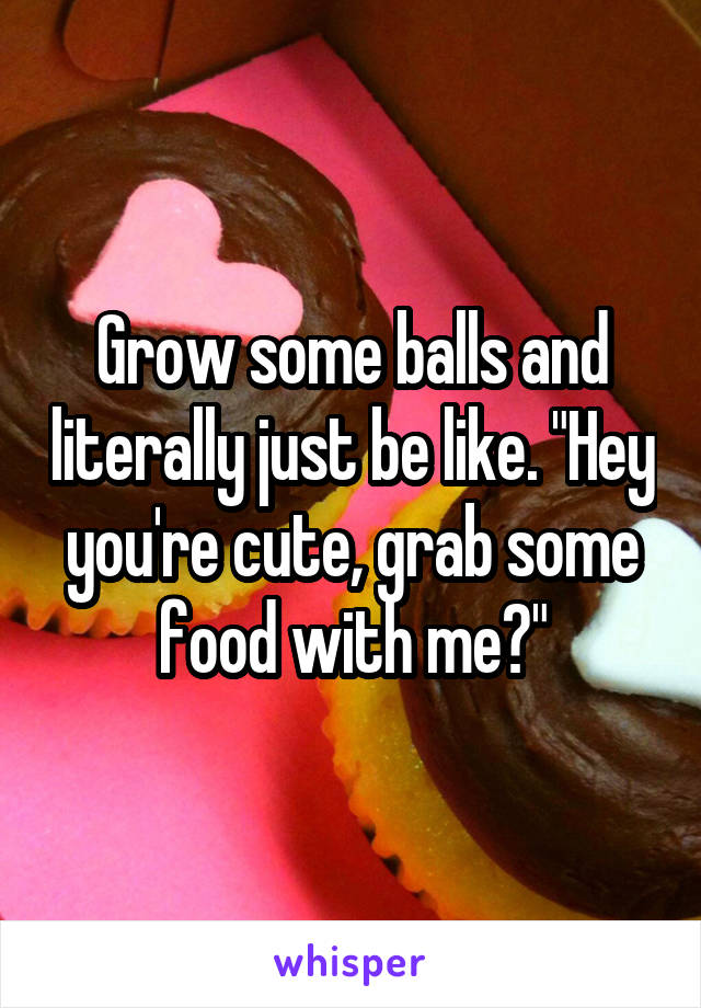 Grow some balls and literally just be like. "Hey you're cute, grab some food with me?"