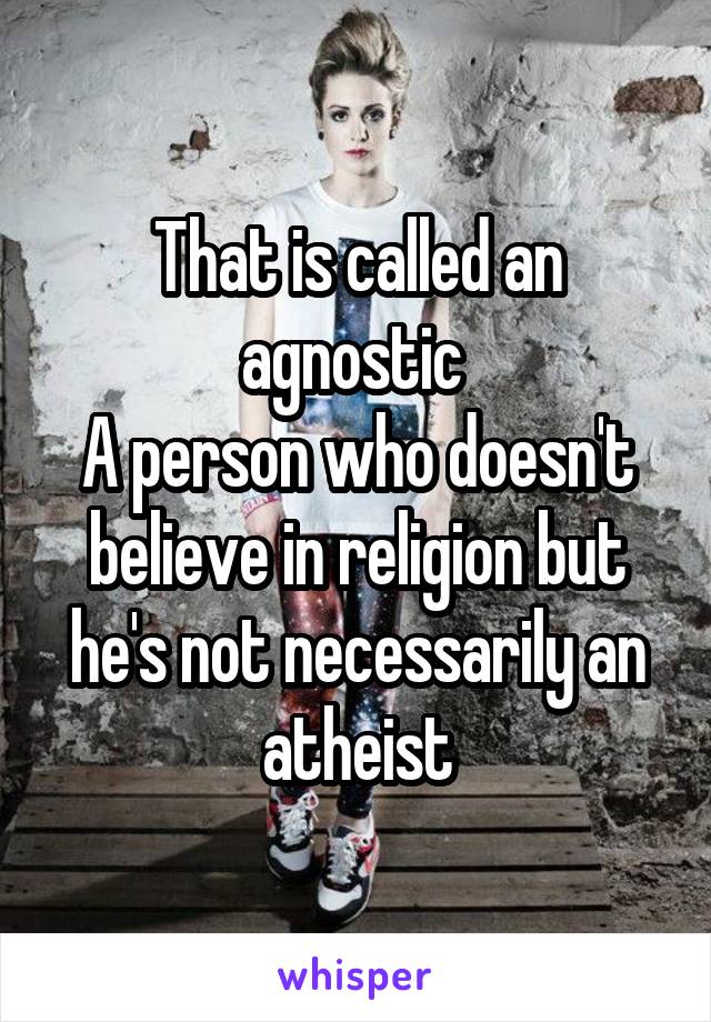 That is called an agnostic 
A person who doesn't believe in religion but he's not necessarily an atheist