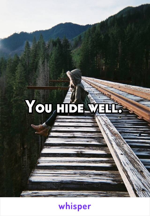 You hide well. 