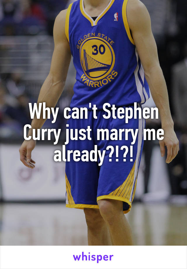 Why can't Stephen Curry just marry me already?!?!