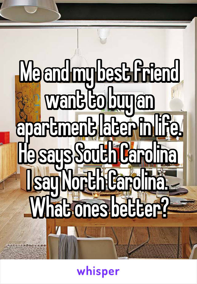 Me and my best friend want to buy an apartment later in life.
He says South Carolina 
I say North Carolina. 
What ones better?