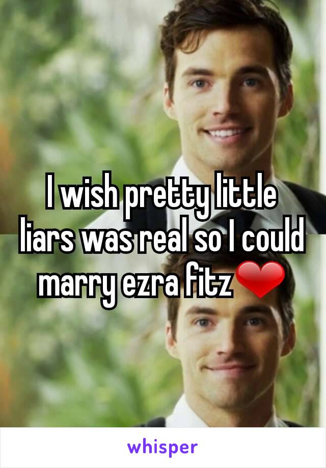 I wish pretty little liars was real so I could marry ezra fitz❤