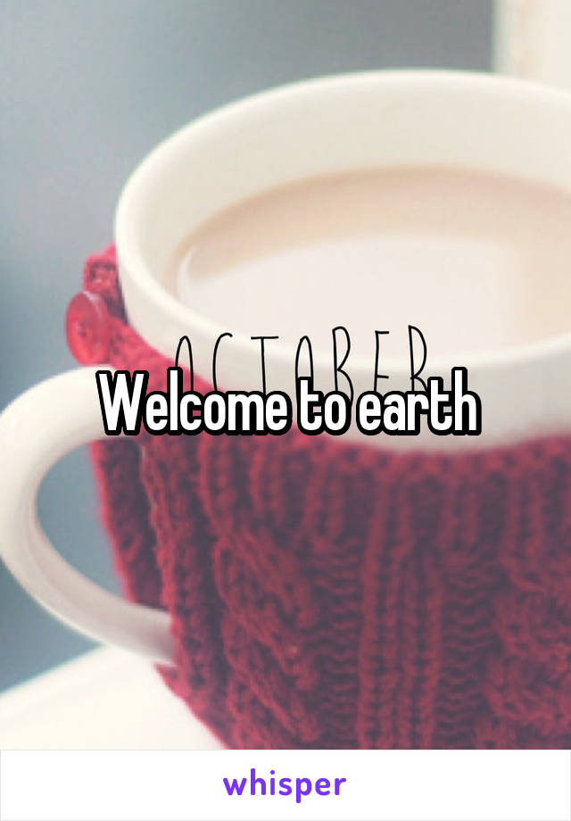 Welcome to earth