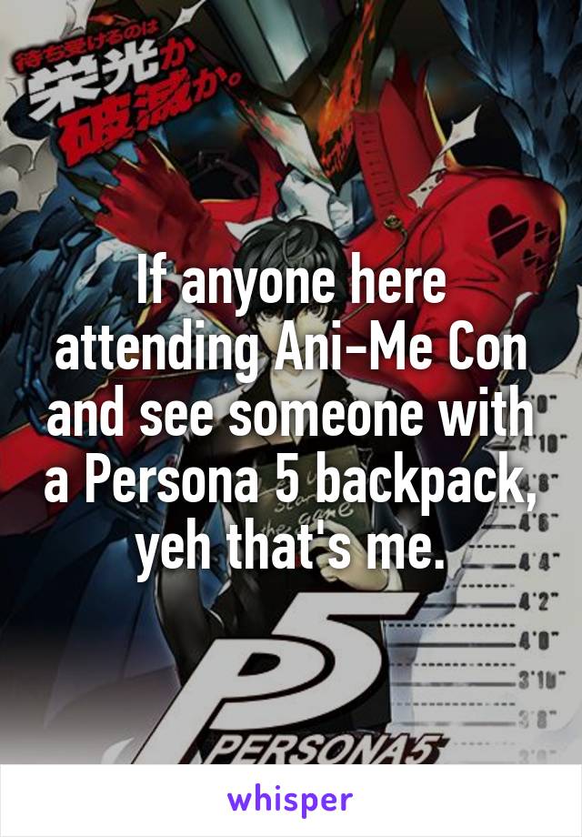 If anyone here attending Ani-Me Con and see someone with a Persona 5 backpack, yeh that's me.