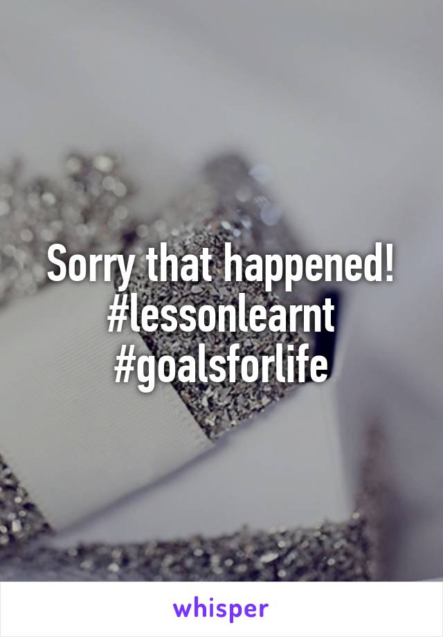 Sorry that happened! #lessonlearnt #goalsforlife