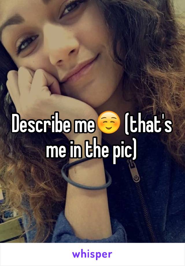 Describe me☺️ (that's me in the pic)