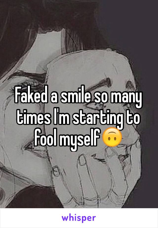 Faked a smile so many times I'm starting to fool myself🙃